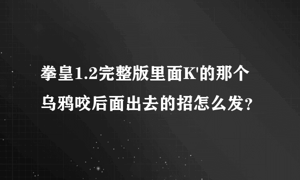 拳皇1.2完整版里面K'的那个乌鸦咬后面出去的招怎么发？