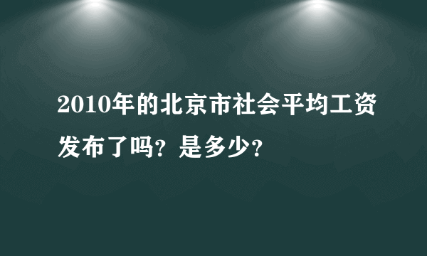 2010年的北京市社会平均工资发布了吗？是多少？