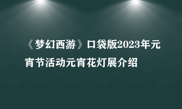 《梦幻西游》口袋版2023年元宵节活动元宵花灯展介绍