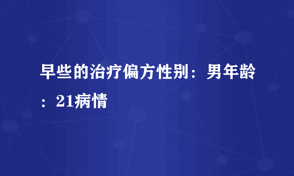 早些的治疗偏方性别：男年龄：21病情