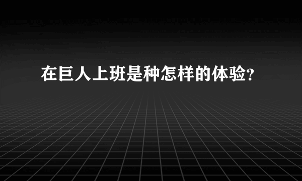 在巨人上班是种怎样的体验？