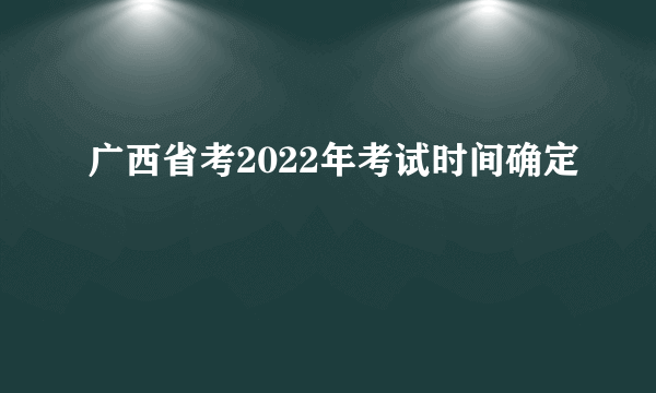 广西省考2022年考试时间确定