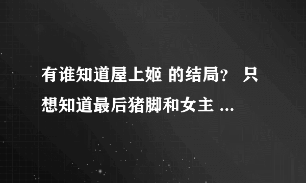 有谁知道屋上姬 的结局？ 只想知道最后猪脚和女主 怎样了 。真心想知道这个结局