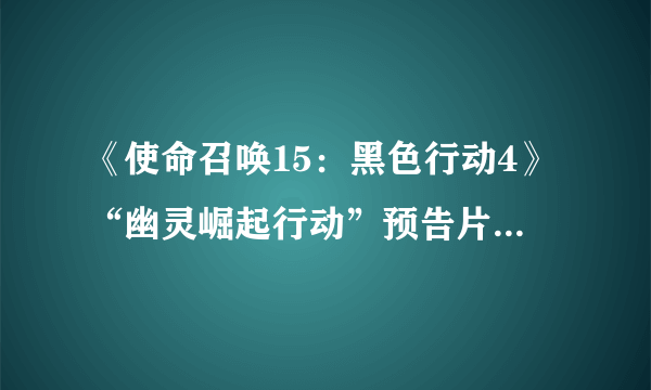 《使命召唤15：黑色行动4》“幽灵崛起行动”预告片：全新士兵、地图