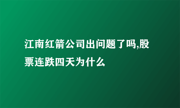 江南红箭公司出问题了吗,股票连跌四天为什么