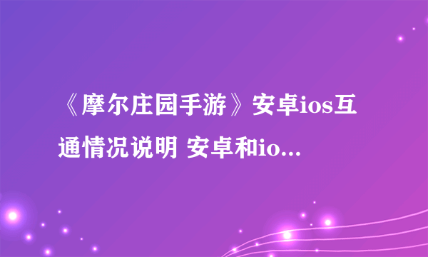 《摩尔庄园手游》安卓ios互通情况说明 安卓和ios数据互通吗