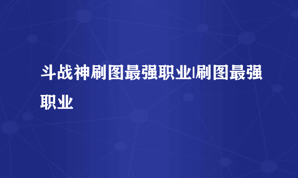 斗战神刷图最强职业|刷图最强职业