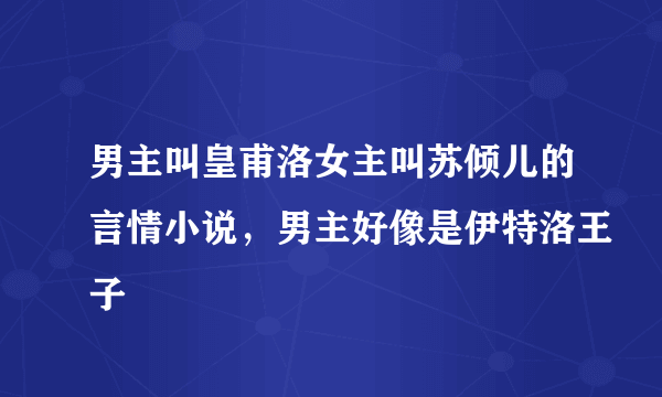 男主叫皇甫洛女主叫苏倾儿的言情小说，男主好像是伊特洛王子