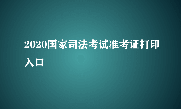 2020国家司法考试准考证打印入口