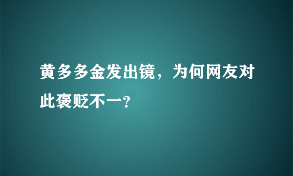 黄多多金发出镜，为何网友对此褒贬不一？