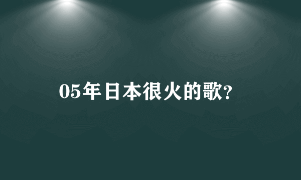 05年日本很火的歌？