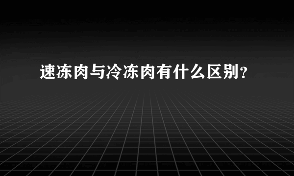 速冻肉与冷冻肉有什么区别？