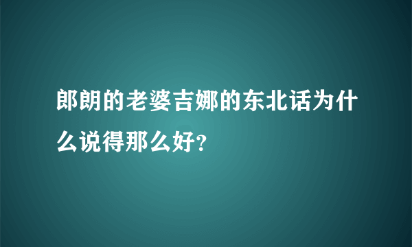 郎朗的老婆吉娜的东北话为什么说得那么好？