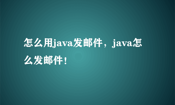 怎么用java发邮件，java怎么发邮件！