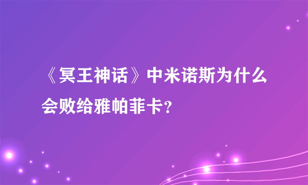 《冥王神话》中米诺斯为什么会败给雅帕菲卡？