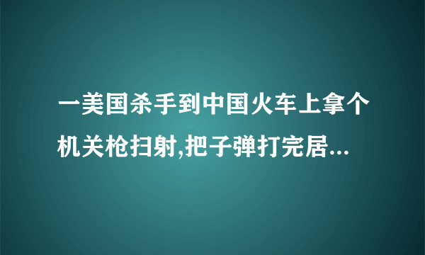 一美国杀手到中国火车上拿个机关枪扫射,把子弹打完居然一个人都没打到,这究竟