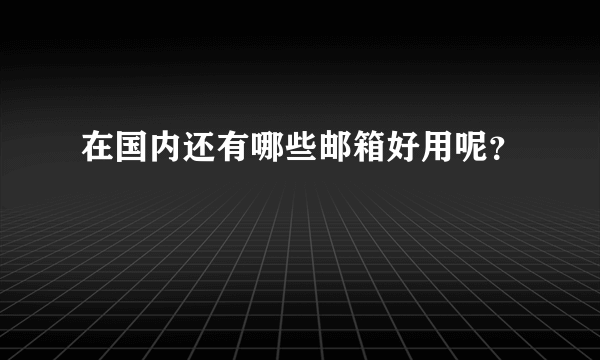 在国内还有哪些邮箱好用呢？