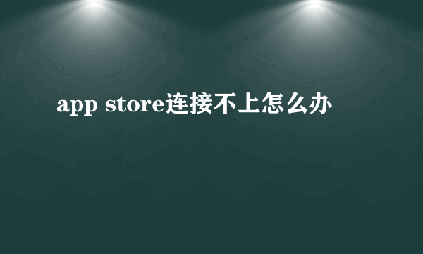 app store连接不上怎么办