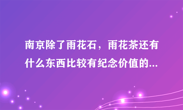 南京除了雨花石，雨花茶还有什么东西比较有纪念价值的？(价格在一百五以内的)