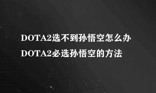 DOTA2选不到孙悟空怎么办 DOTA2必选孙悟空的方法