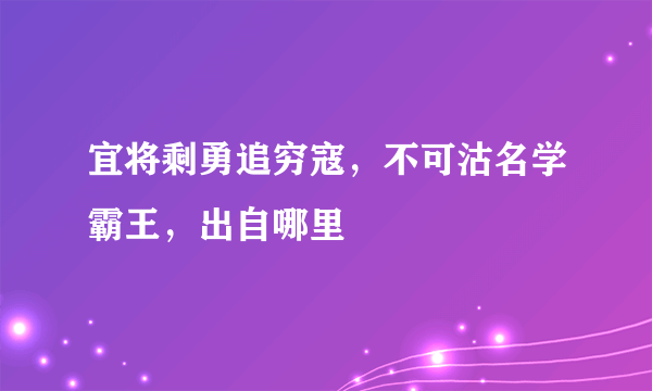 宜将剩勇追穷寇，不可沽名学霸王，出自哪里