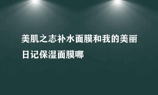 美肌之志补水面膜和我的美丽日记保湿面膜哪