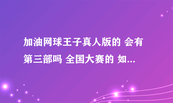 加油网球王子真人版的 会有第三部吗 全国大赛的 如果有请问现什么时候开拍