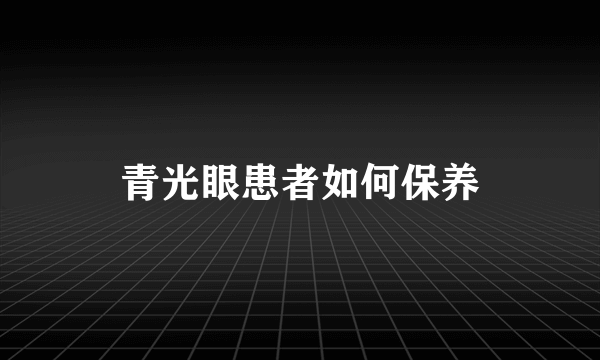 青光眼患者如何保养