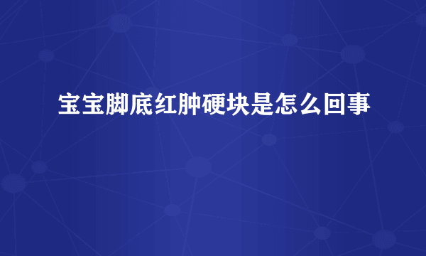 宝宝脚底红肿硬块是怎么回事