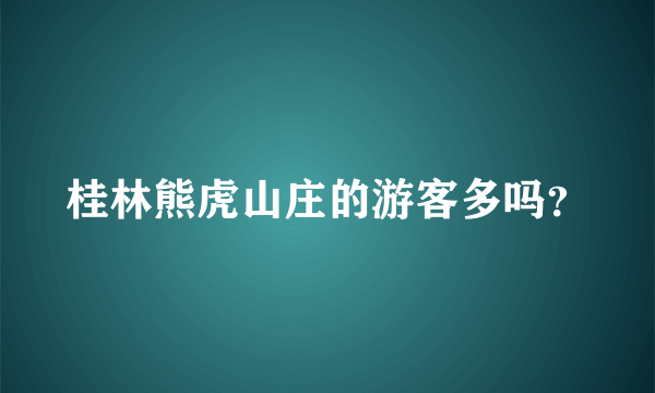 桂林熊虎山庄的游客多吗？