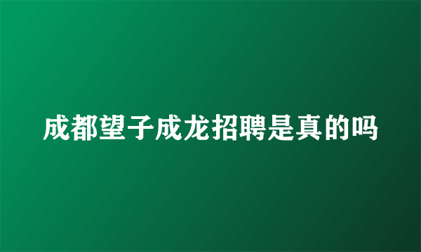 成都望子成龙招聘是真的吗