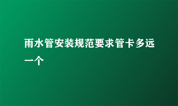 雨水管安装规范要求管卡多远一个