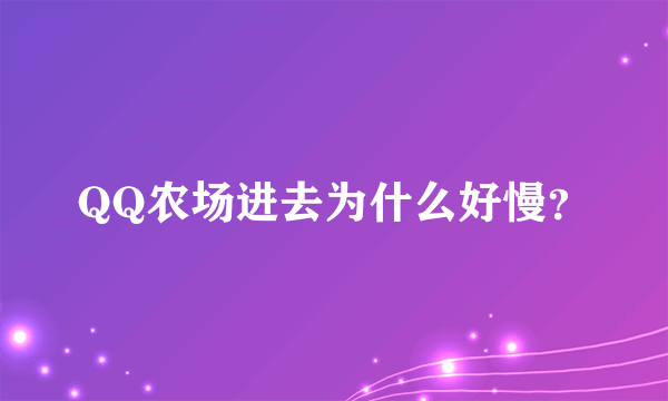 QQ农场进去为什么好慢？