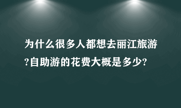 为什么很多人都想去丽江旅游?自助游的花费大概是多少?