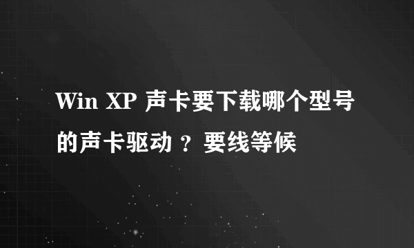 Win XP 声卡要下载哪个型号的声卡驱动 ？要线等候