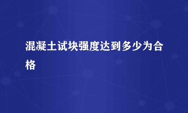 混凝土试块强度达到多少为合格