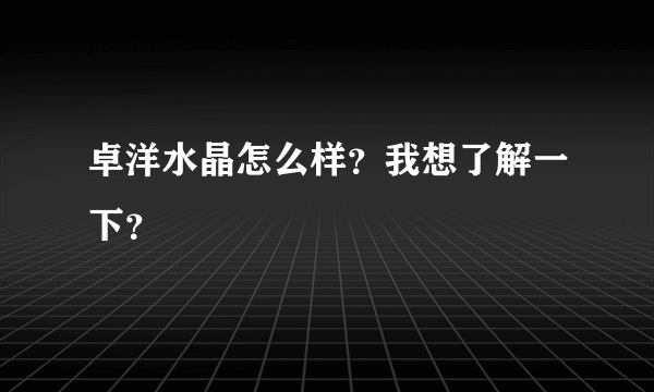 卓洋水晶怎么样？我想了解一下？