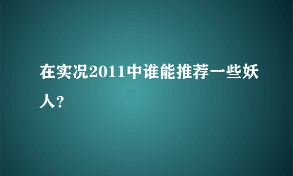 在实况2011中谁能推荐一些妖人？