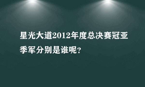 星光大道2012年度总决赛冠亚季军分别是谁呢？