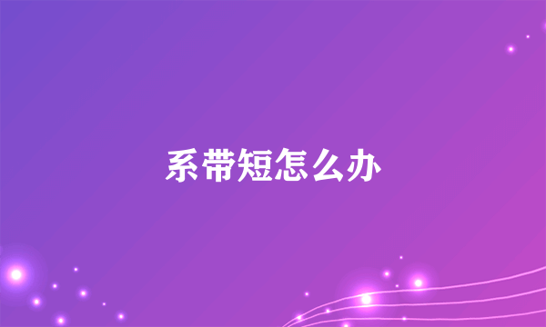 系带短怎么办