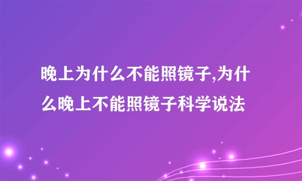 晚上为什么不能照镜子,为什么晚上不能照镜子科学说法