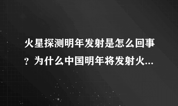 火星探测明年发射是怎么回事？为什么中国明年将发射火星探测器？