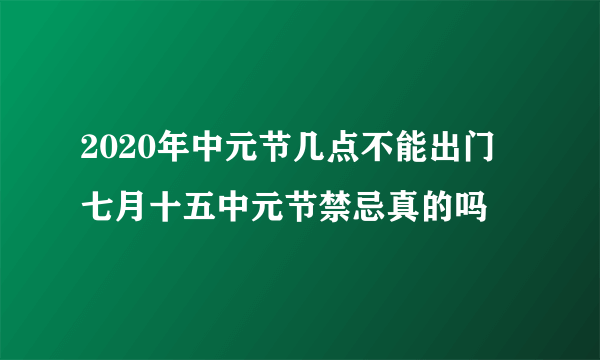 2020年中元节几点不能出门 七月十五中元节禁忌真的吗