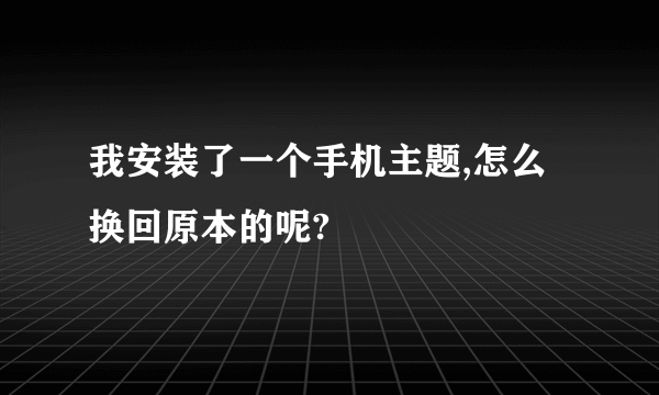 我安装了一个手机主题,怎么换回原本的呢?