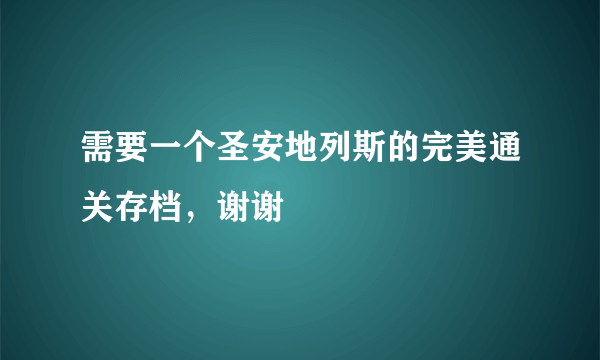 需要一个圣安地列斯的完美通关存档，谢谢