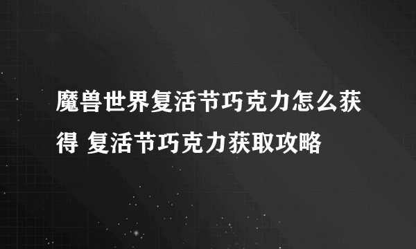 魔兽世界复活节巧克力怎么获得 复活节巧克力获取攻略