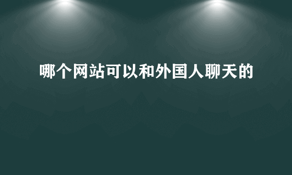 哪个网站可以和外国人聊天的