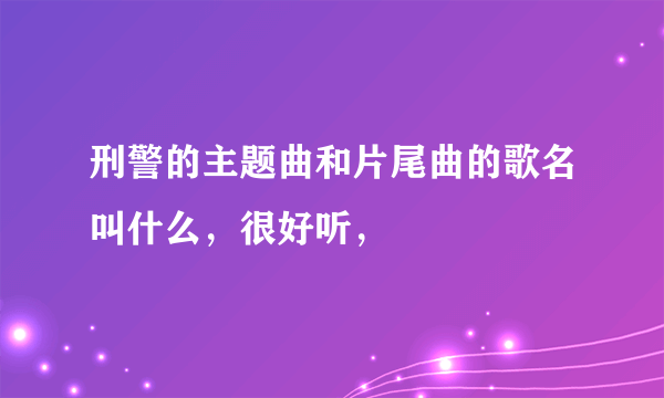 刑警的主题曲和片尾曲的歌名叫什么，很好听，