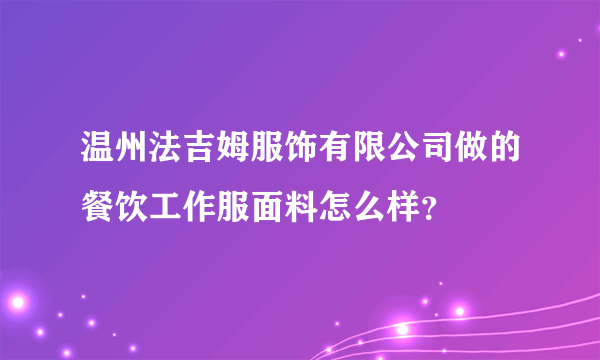 温州法吉姆服饰有限公司做的餐饮工作服面料怎么样？