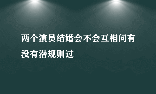 两个演员结婚会不会互相问有没有潜规则过